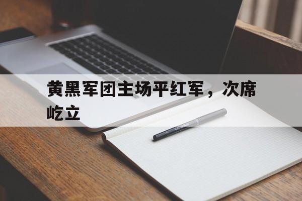 ayx.com-黄黑军团主场平红军，次席屹立的简单介绍